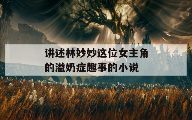 讲述林妙妙这位女主角的溢奶症趣事的小说