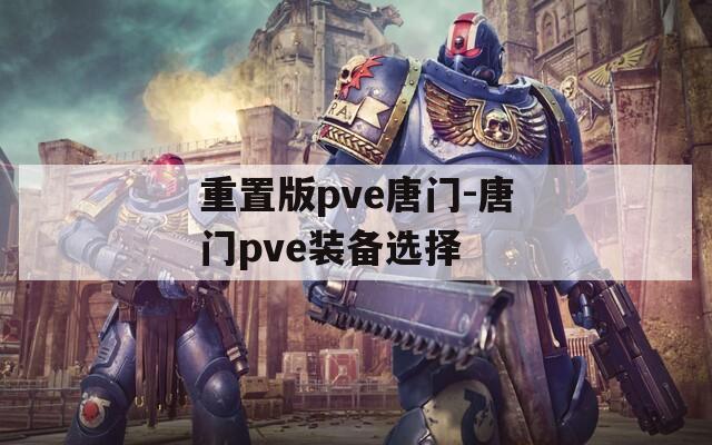 重置版pve唐门-唐门pve装备选择