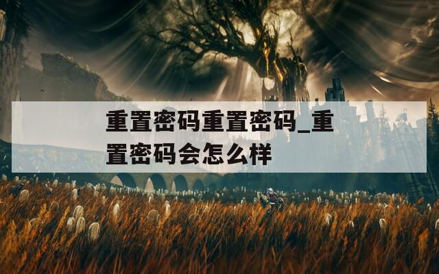 重置密码重置密码_重置密码会怎么样