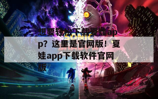 想要轻松下载夏娃app？这里是官网版！夏娃app下载软件官网版