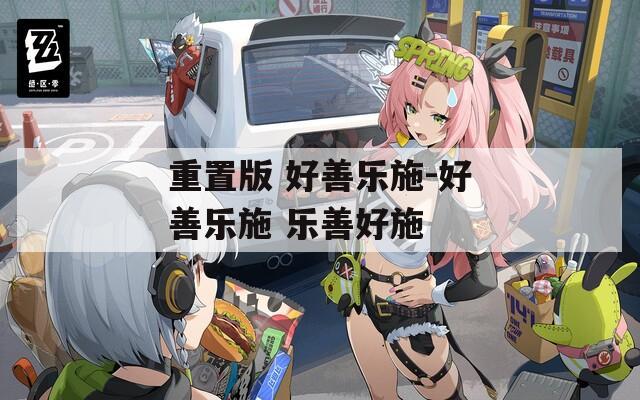 重置版 好善乐施-好善乐施 乐善好施