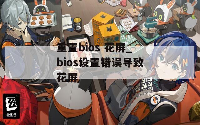 重置bios 花屏_bios设置错误导致花屏