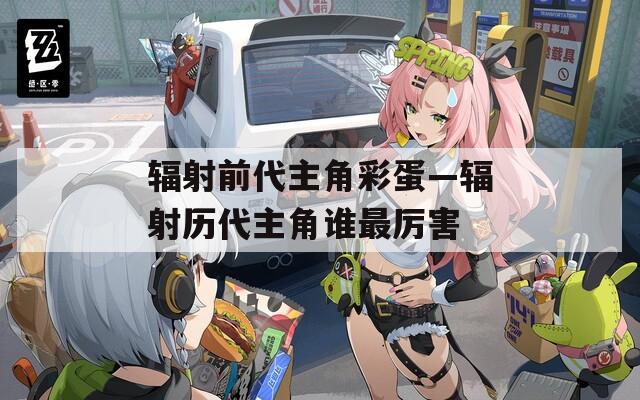 辐射前代主角彩蛋—辐射历代主角谁最厉害