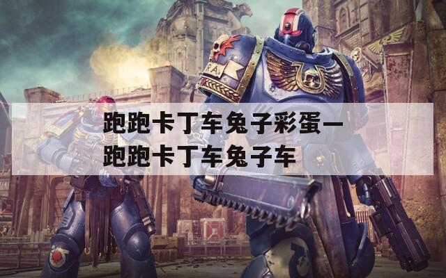 跑跑卡丁车兔子彩蛋—跑跑卡丁车兔子车