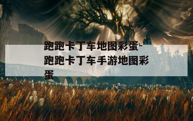 跑跑卡丁车地图彩蛋-跑跑卡丁车手游地图彩蛋
