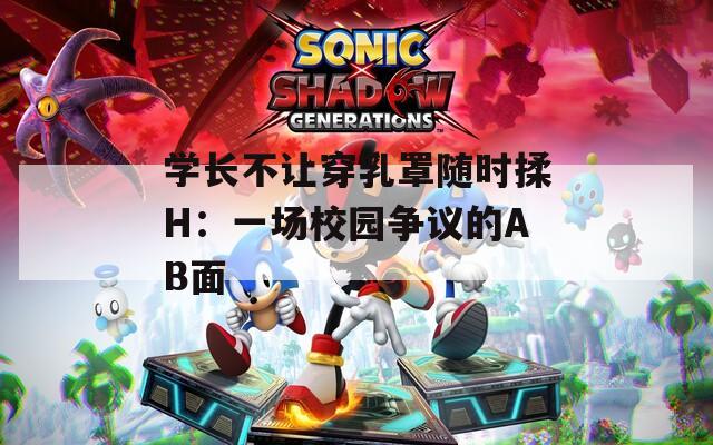 学长不让穿乳罩随时揉H：一场校园争议的AB面