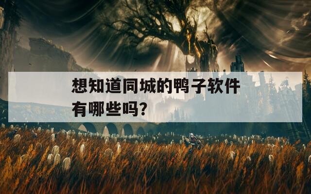 想知道同城的鸭子软件有哪些吗？