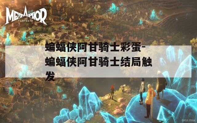 蝙蝠侠阿甘骑士彩蛋-蝙蝠侠阿甘骑士结局触发