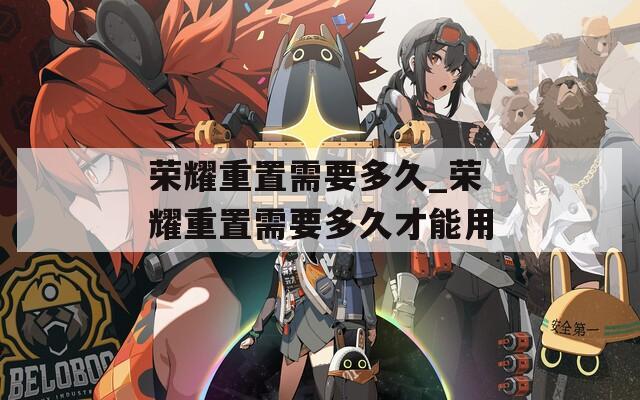 荣耀重置需要多久_荣耀重置需要多久才能用