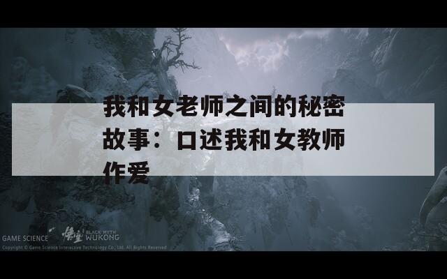 我和女老师之间的秘密故事：口述我和女教师作爱