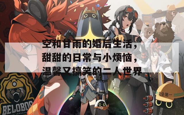 空和甘雨的婚后生活，甜甜的日常与小烦恼，温馨又搞笑的二人世界