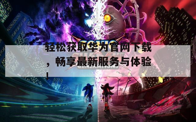 轻松获取华为官网下载，畅享最新服务与体验！