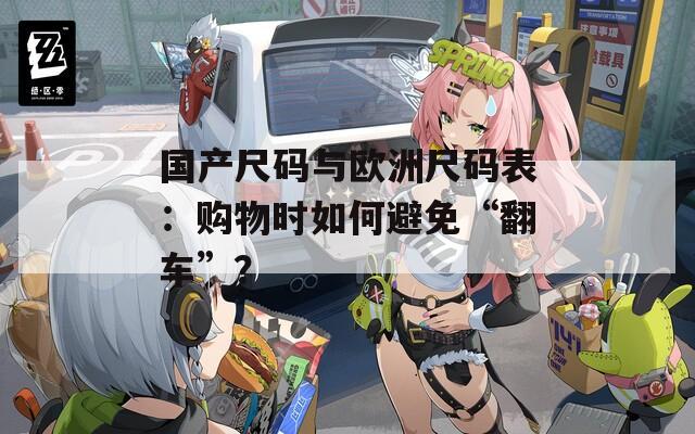 国产尺码与欧洲尺码表：购物时如何避免“翻车”？