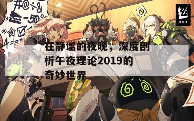 在静谧的夜晚，深度剖析午夜理论2019的奇妙世界