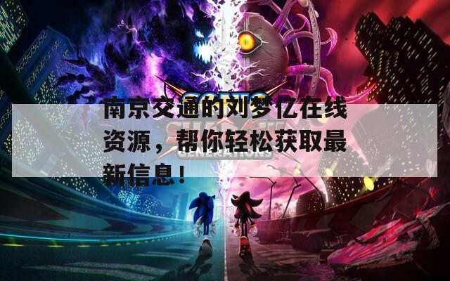 南京交通的刘梦亿在线资源，帮你轻松获取最新信息！