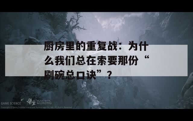 厨房里的重复战：为什么我们总在索要那份“刷碗总口诀”？