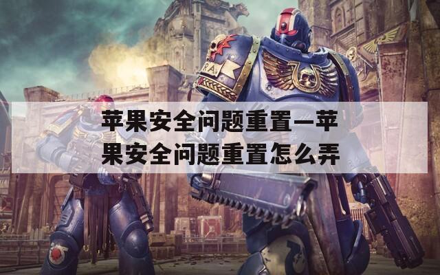 苹果安全问题重置—苹果安全问题重置怎么弄