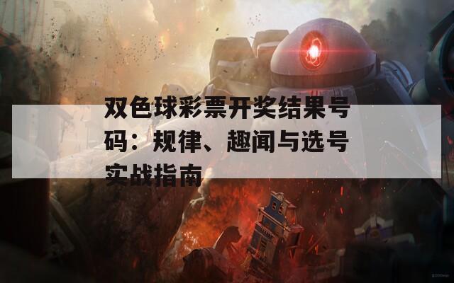 双色球彩票开奖结果号码：规律、趣闻与选号实战指南