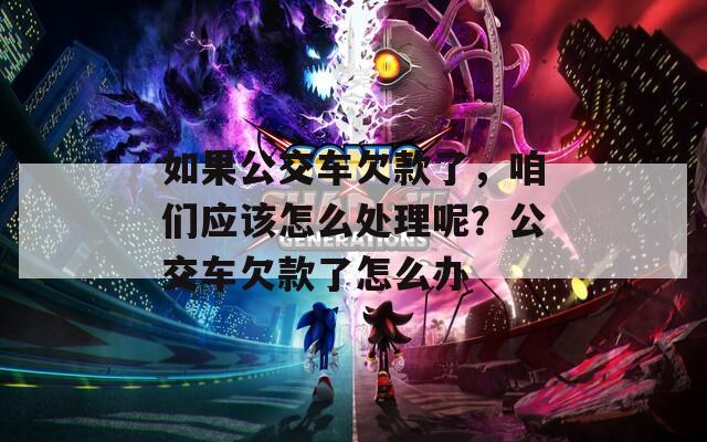 如果公交车欠款了，咱们应该怎么处理呢？公交车欠款了怎么办
