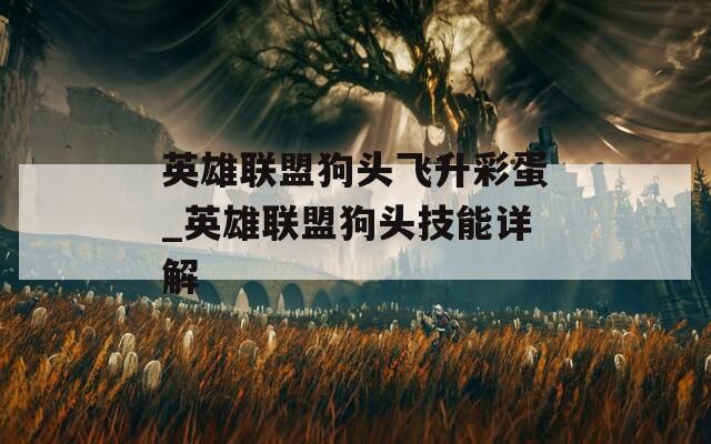 英雄联盟狗头飞升彩蛋_英雄联盟狗头技能详解