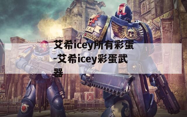 艾希icey所有彩蛋-艾希icey彩蛋武器