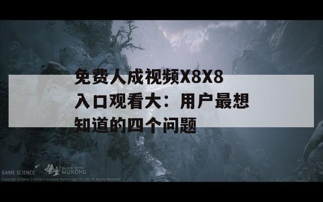 免费人成视频X8X8入口观看大：用户最想知道的四个问题