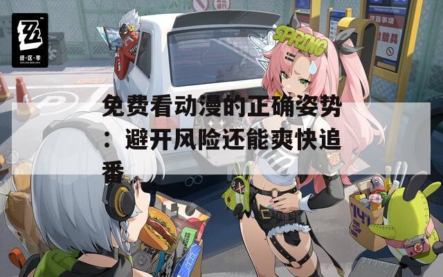 免费看动漫的正确姿势：避开风险还能爽快追番