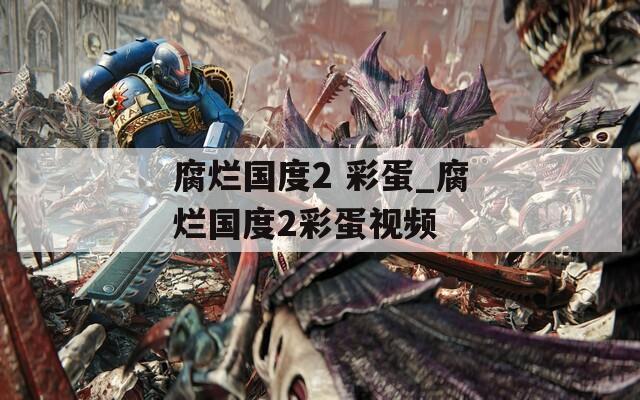 腐烂国度2 彩蛋_腐烂国度2彩蛋视频