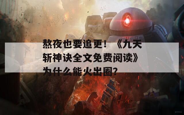 熬夜也要追更！《九天斩神诀全文免费阅读》为什么能火出圈？