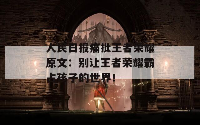 人民日报痛批王者荣耀原文：别让王者荣耀霸占孩子的世界！