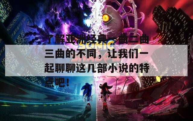 了解亚洲经典一曲二曲三曲的不同，让我们一起聊聊这几部小说的特点吧！