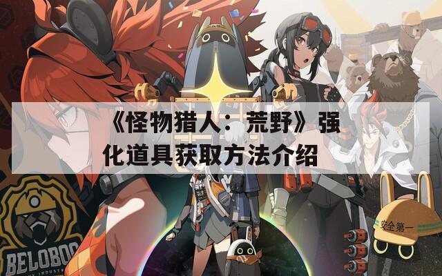 《怪物猎人：荒野》强化道具获取方法介绍