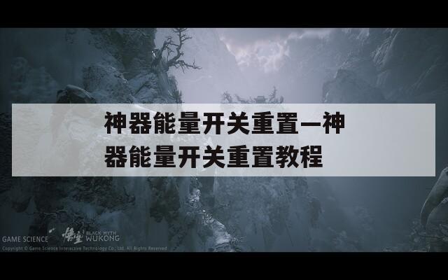 神器能量开关重置—神器能量开关重置教程
