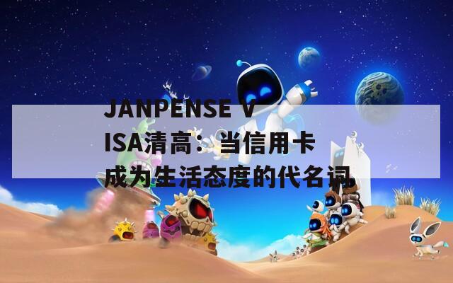JANPENSE VISA清高：当信用卡成为生活态度的代名词