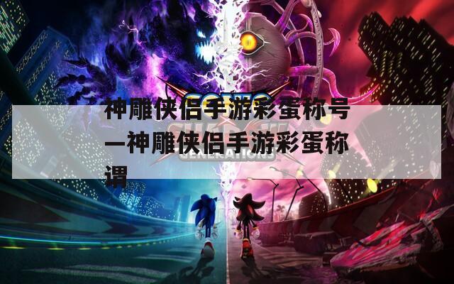 神雕侠侣手游彩蛋称号—神雕侠侣手游彩蛋称谓