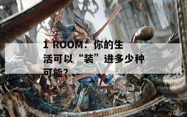 1 ROOM：你的生活可以“装”进多少种可能？