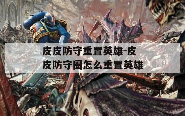 皮皮防守重置英雄-皮皮防守圈怎么重置英雄