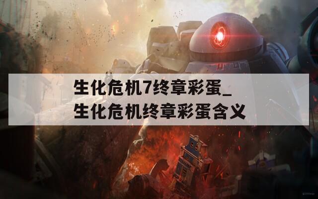 生化危机7终章彩蛋_生化危机终章彩蛋含义