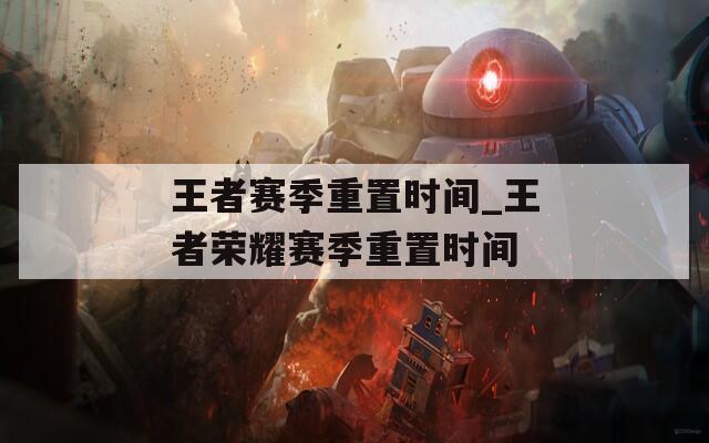 王者赛季重置时间_王者荣耀赛季重置时间