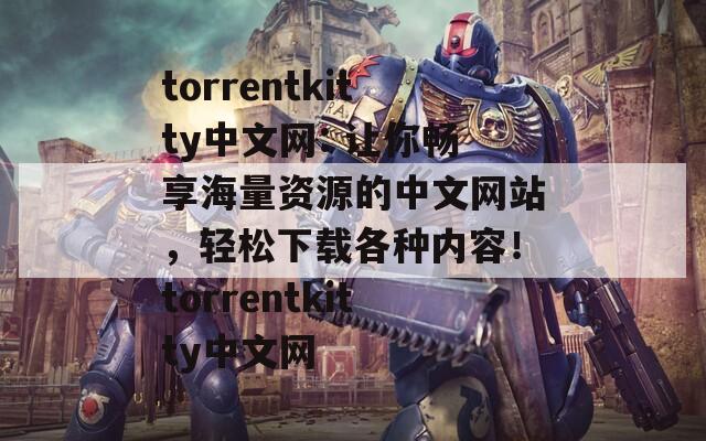 torrentkitty中文网: 让你畅享海量资源的中文网站，轻松下载各种内容！torrentkitty中文网