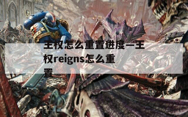 王权怎么重置进度—王权reigns怎么重置
