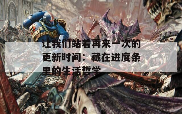 让我们站着再来一次的更新时间：藏在进度条里的生活哲学