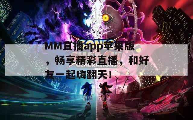 MM直播app苹果版，畅享精彩直播，和好友一起嗨翻天！