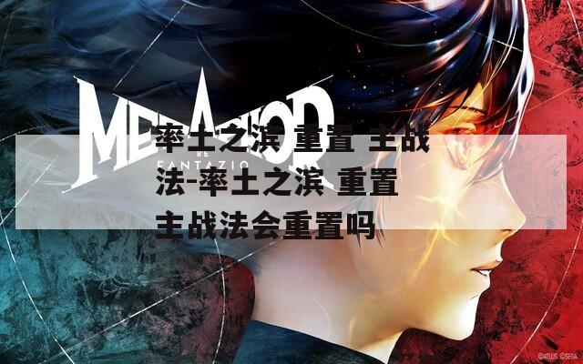 率土之滨 重置 主战法-率土之滨 重置 主战法会重置吗