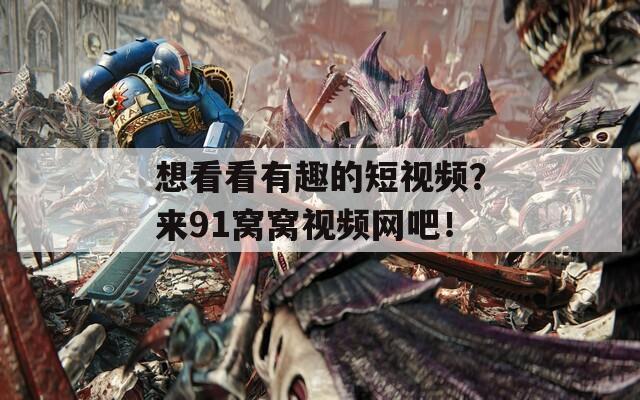想看看有趣的短视频？来91窝窝视频网吧！