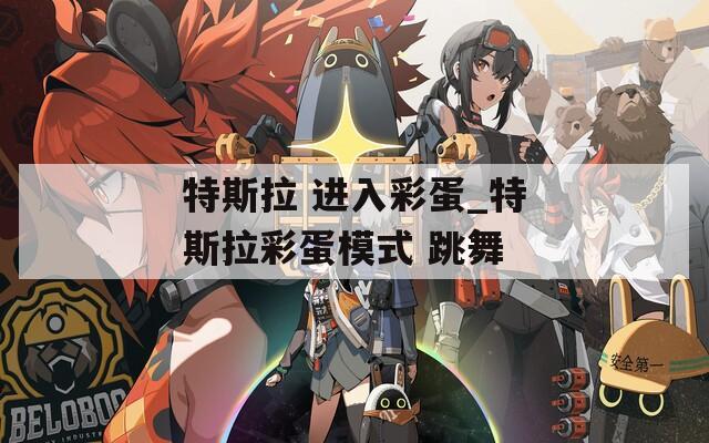 特斯拉 进入彩蛋_特斯拉彩蛋模式 跳舞