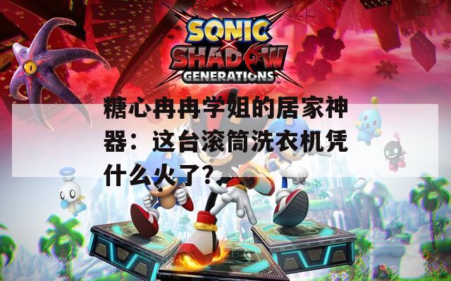 糖心冉冉学姐的居家神器：这台滚筒洗衣机凭什么火了？