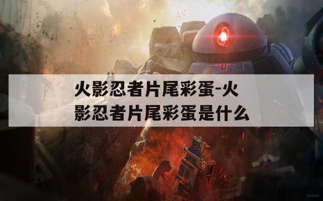 火影忍者片尾彩蛋-火影忍者片尾彩蛋是什么