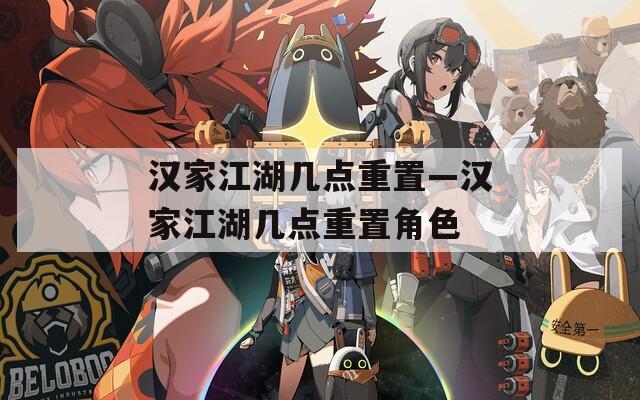 汉家江湖几点重置—汉家江湖几点重置角色