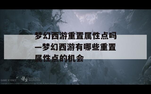 梦幻西游重置属性点吗—梦幻西游有哪些重置属性点的机会